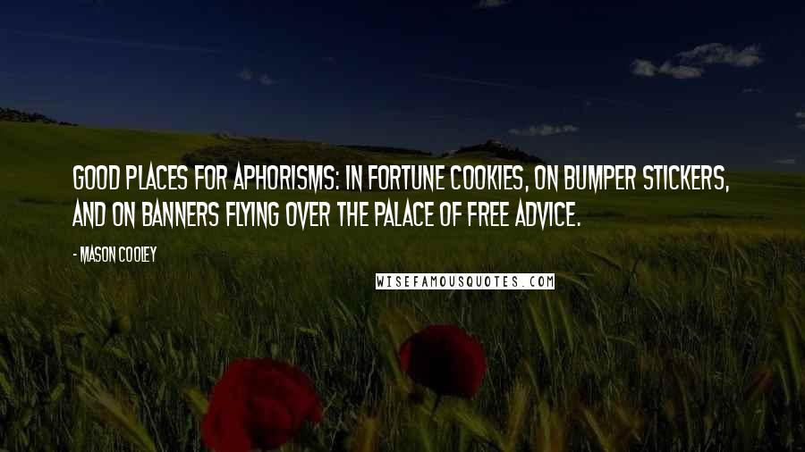 Mason Cooley Quotes: Good places for aphorisms: in fortune cookies, on bumper stickers, and on banners flying over the Palace of Free Advice.