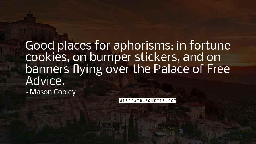 Mason Cooley Quotes: Good places for aphorisms: in fortune cookies, on bumper stickers, and on banners flying over the Palace of Free Advice.