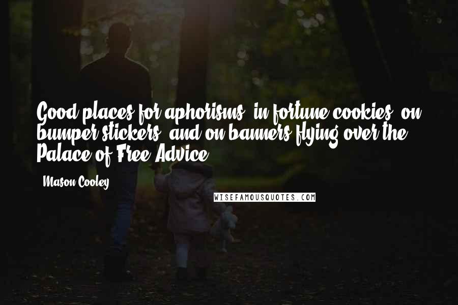 Mason Cooley Quotes: Good places for aphorisms: in fortune cookies, on bumper stickers, and on banners flying over the Palace of Free Advice.