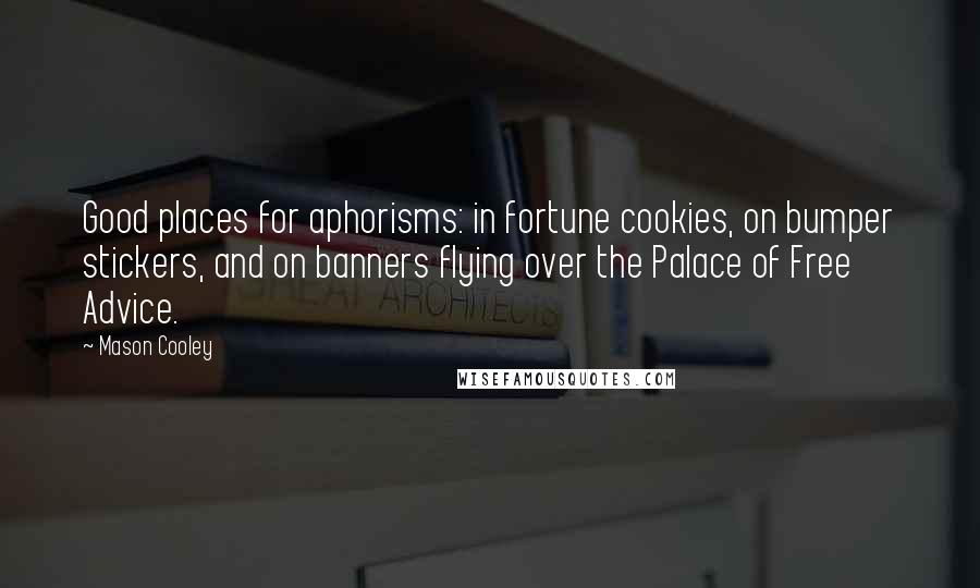 Mason Cooley Quotes: Good places for aphorisms: in fortune cookies, on bumper stickers, and on banners flying over the Palace of Free Advice.