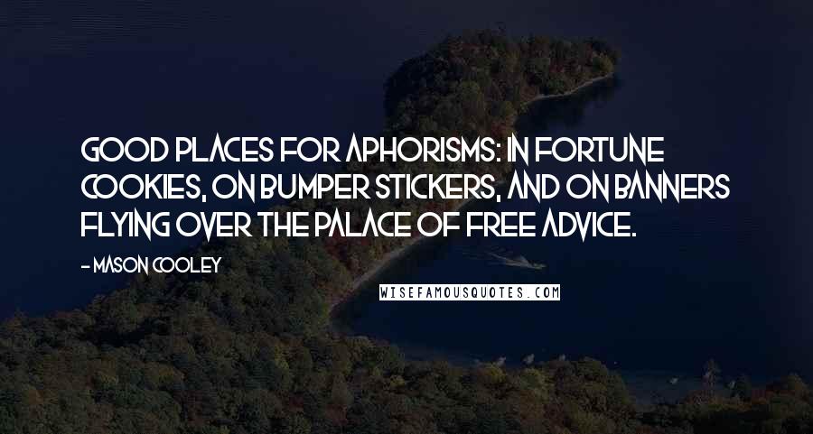Mason Cooley Quotes: Good places for aphorisms: in fortune cookies, on bumper stickers, and on banners flying over the Palace of Free Advice.