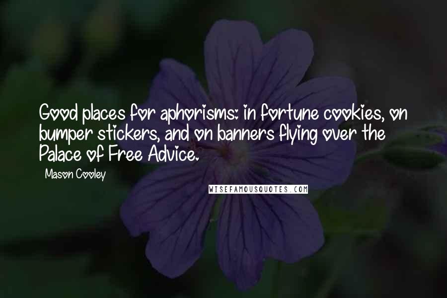 Mason Cooley Quotes: Good places for aphorisms: in fortune cookies, on bumper stickers, and on banners flying over the Palace of Free Advice.