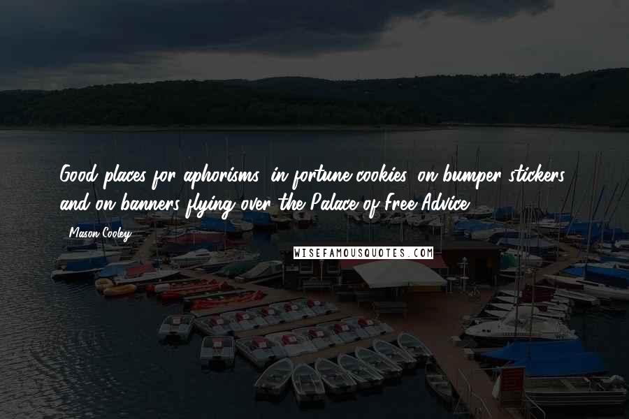 Mason Cooley Quotes: Good places for aphorisms: in fortune cookies, on bumper stickers, and on banners flying over the Palace of Free Advice.