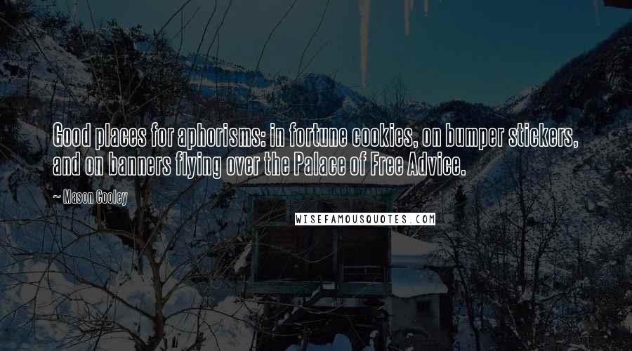 Mason Cooley Quotes: Good places for aphorisms: in fortune cookies, on bumper stickers, and on banners flying over the Palace of Free Advice.