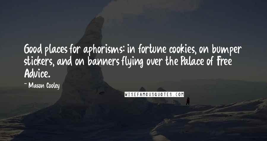Mason Cooley Quotes: Good places for aphorisms: in fortune cookies, on bumper stickers, and on banners flying over the Palace of Free Advice.