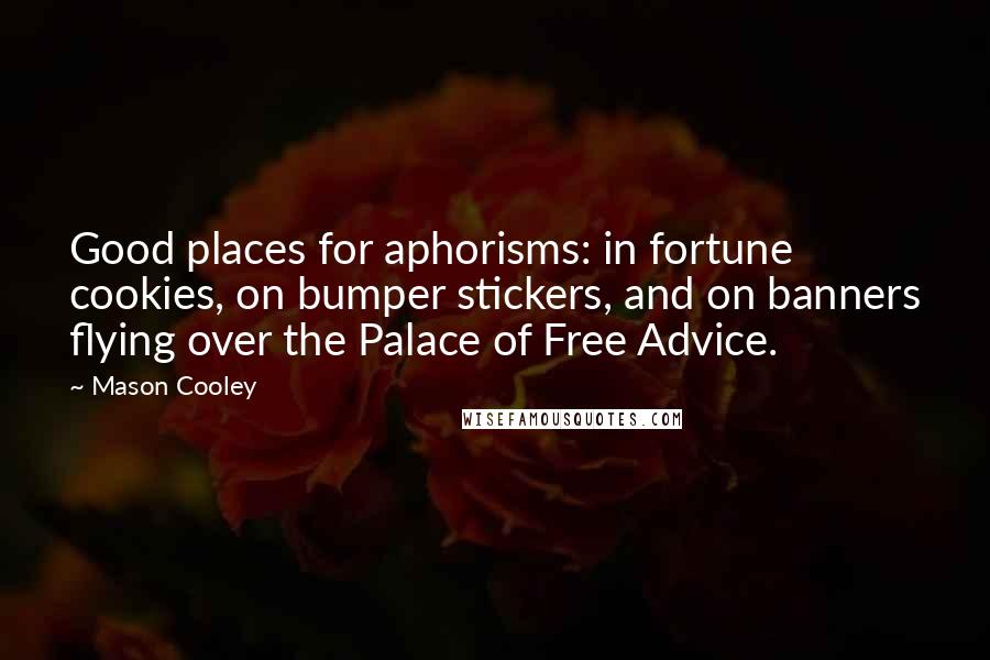 Mason Cooley Quotes: Good places for aphorisms: in fortune cookies, on bumper stickers, and on banners flying over the Palace of Free Advice.