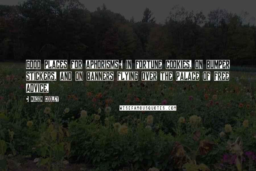 Mason Cooley Quotes: Good places for aphorisms: in fortune cookies, on bumper stickers, and on banners flying over the Palace of Free Advice.