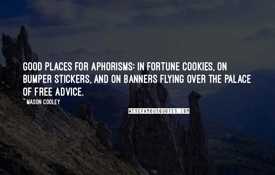 Mason Cooley Quotes: Good places for aphorisms: in fortune cookies, on bumper stickers, and on banners flying over the Palace of Free Advice.