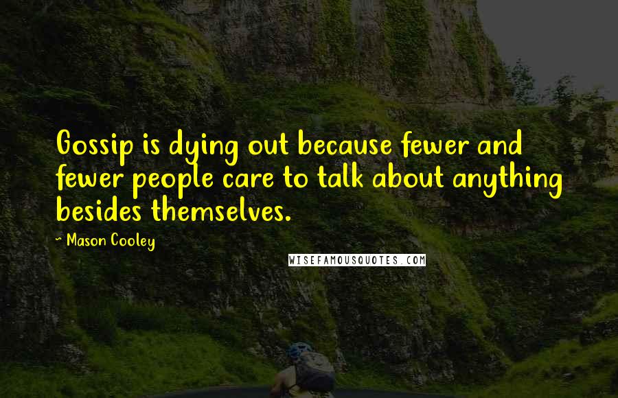 Mason Cooley Quotes: Gossip is dying out because fewer and fewer people care to talk about anything besides themselves.
