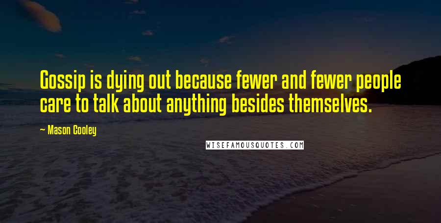 Mason Cooley Quotes: Gossip is dying out because fewer and fewer people care to talk about anything besides themselves.