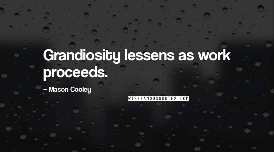 Mason Cooley Quotes: Grandiosity lessens as work proceeds.