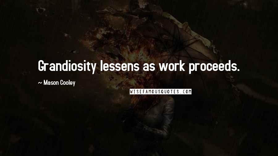 Mason Cooley Quotes: Grandiosity lessens as work proceeds.