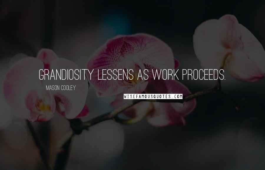 Mason Cooley Quotes: Grandiosity lessens as work proceeds.