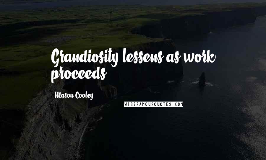 Mason Cooley Quotes: Grandiosity lessens as work proceeds.