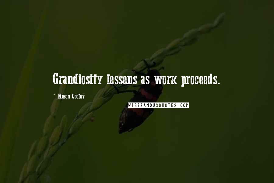 Mason Cooley Quotes: Grandiosity lessens as work proceeds.