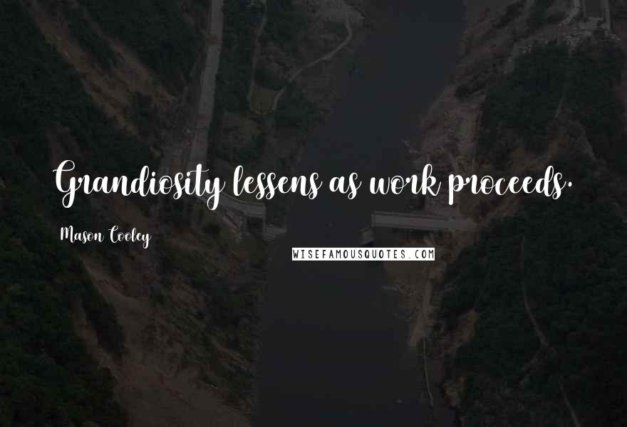 Mason Cooley Quotes: Grandiosity lessens as work proceeds.