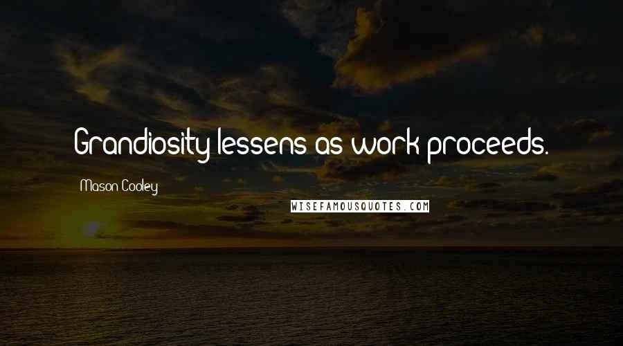 Mason Cooley Quotes: Grandiosity lessens as work proceeds.