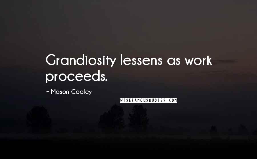 Mason Cooley Quotes: Grandiosity lessens as work proceeds.