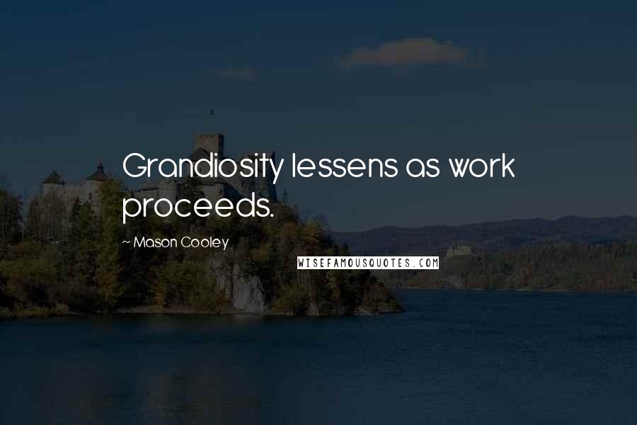 Mason Cooley Quotes: Grandiosity lessens as work proceeds.