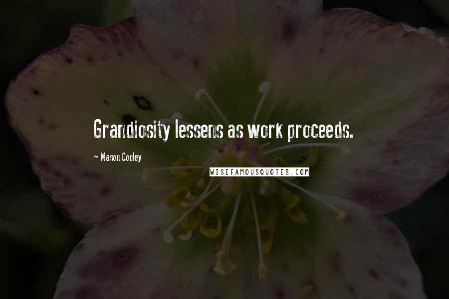 Mason Cooley Quotes: Grandiosity lessens as work proceeds.
