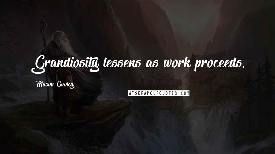 Mason Cooley Quotes: Grandiosity lessens as work proceeds.