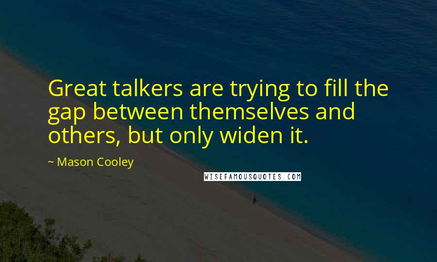 Mason Cooley Quotes: Great talkers are trying to fill the gap between themselves and others, but only widen it.