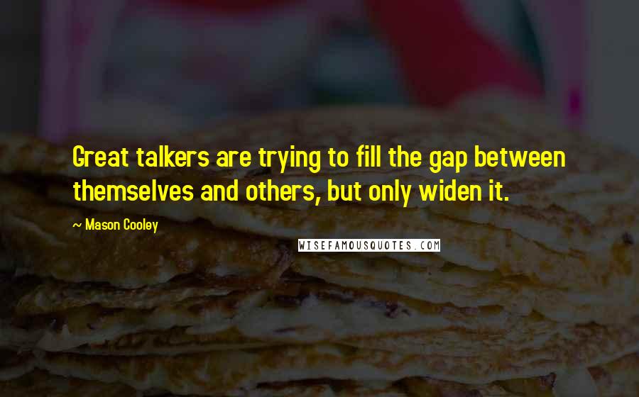 Mason Cooley Quotes: Great talkers are trying to fill the gap between themselves and others, but only widen it.