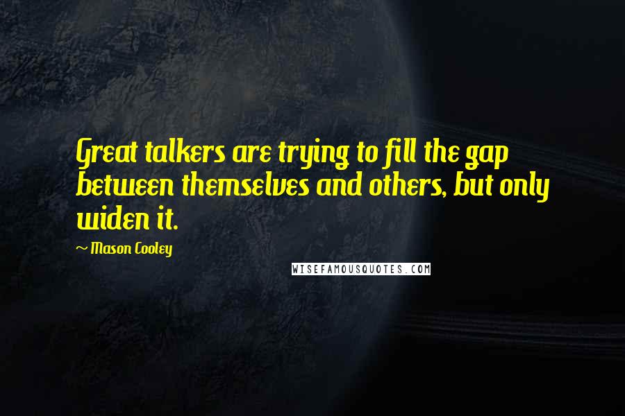 Mason Cooley Quotes: Great talkers are trying to fill the gap between themselves and others, but only widen it.