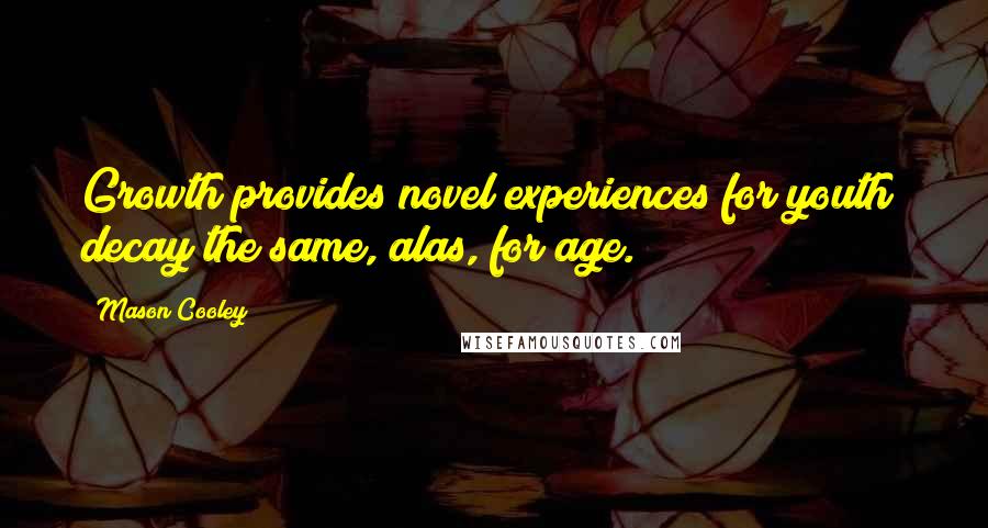 Mason Cooley Quotes: Growth provides novel experiences for youth; decay the same, alas, for age.