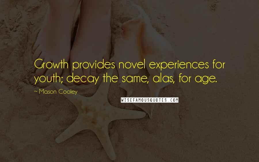 Mason Cooley Quotes: Growth provides novel experiences for youth; decay the same, alas, for age.