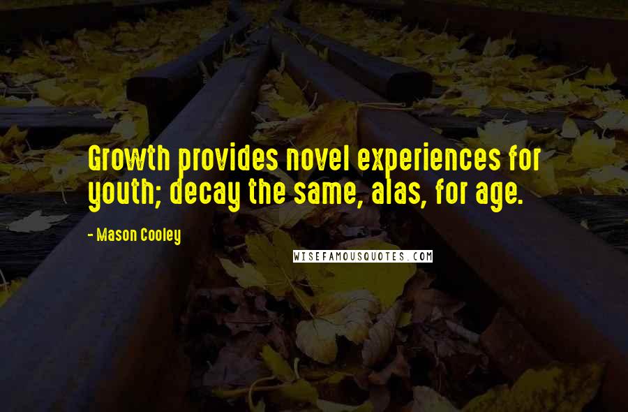 Mason Cooley Quotes: Growth provides novel experiences for youth; decay the same, alas, for age.