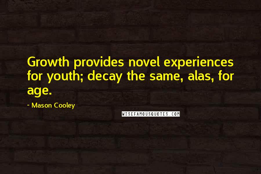 Mason Cooley Quotes: Growth provides novel experiences for youth; decay the same, alas, for age.