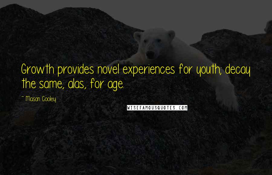 Mason Cooley Quotes: Growth provides novel experiences for youth; decay the same, alas, for age.