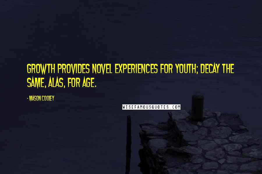 Mason Cooley Quotes: Growth provides novel experiences for youth; decay the same, alas, for age.