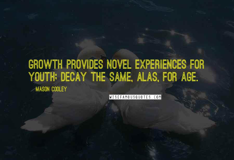 Mason Cooley Quotes: Growth provides novel experiences for youth; decay the same, alas, for age.