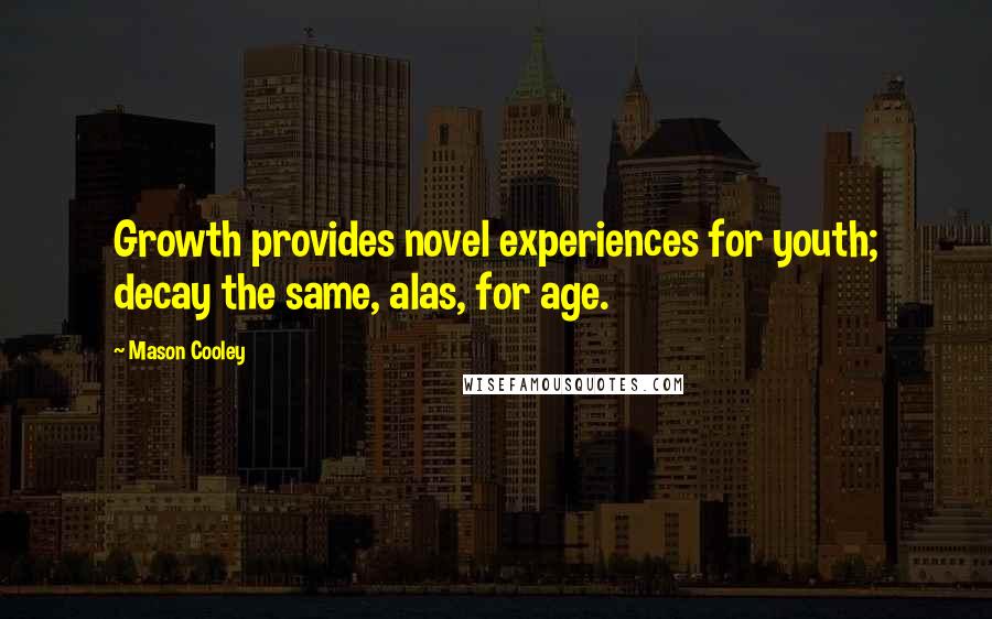 Mason Cooley Quotes: Growth provides novel experiences for youth; decay the same, alas, for age.