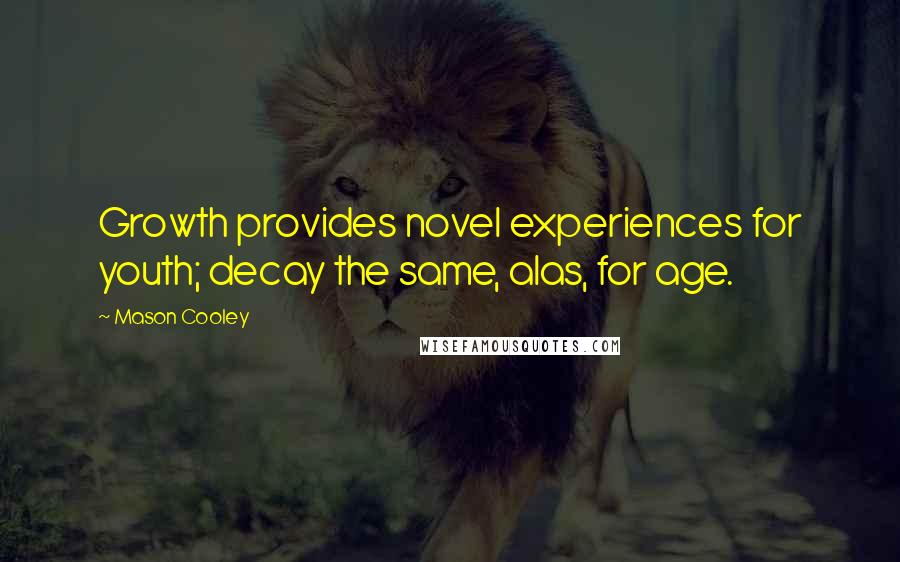 Mason Cooley Quotes: Growth provides novel experiences for youth; decay the same, alas, for age.