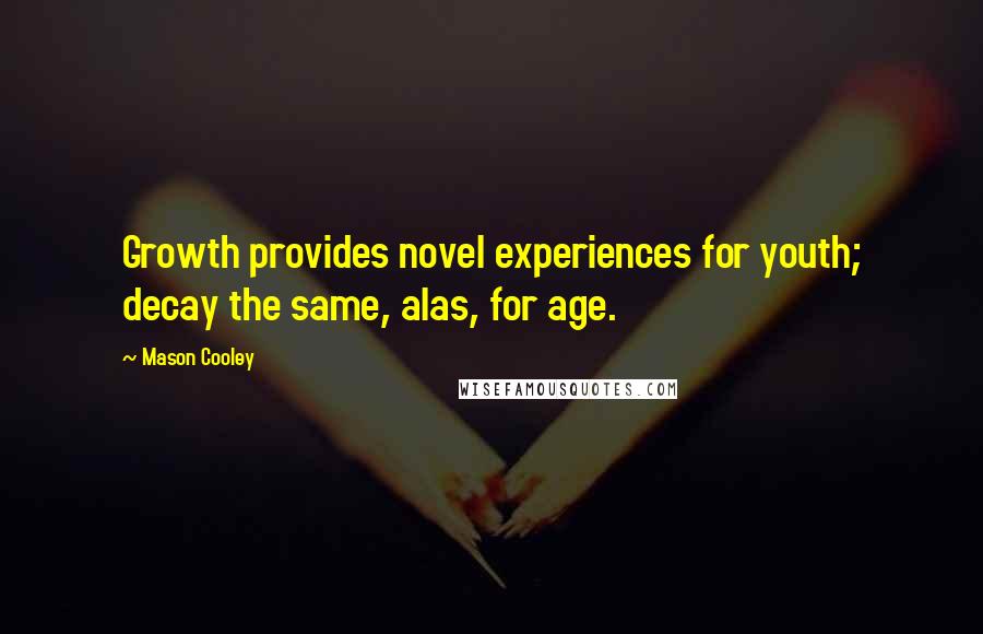 Mason Cooley Quotes: Growth provides novel experiences for youth; decay the same, alas, for age.