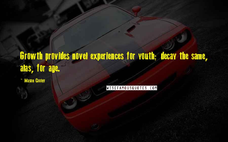 Mason Cooley Quotes: Growth provides novel experiences for youth; decay the same, alas, for age.