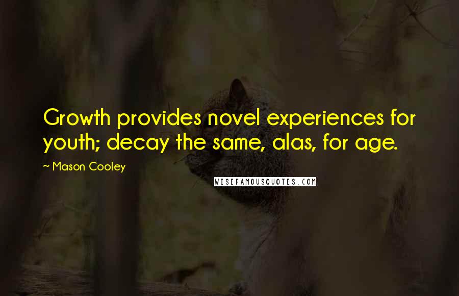 Mason Cooley Quotes: Growth provides novel experiences for youth; decay the same, alas, for age.