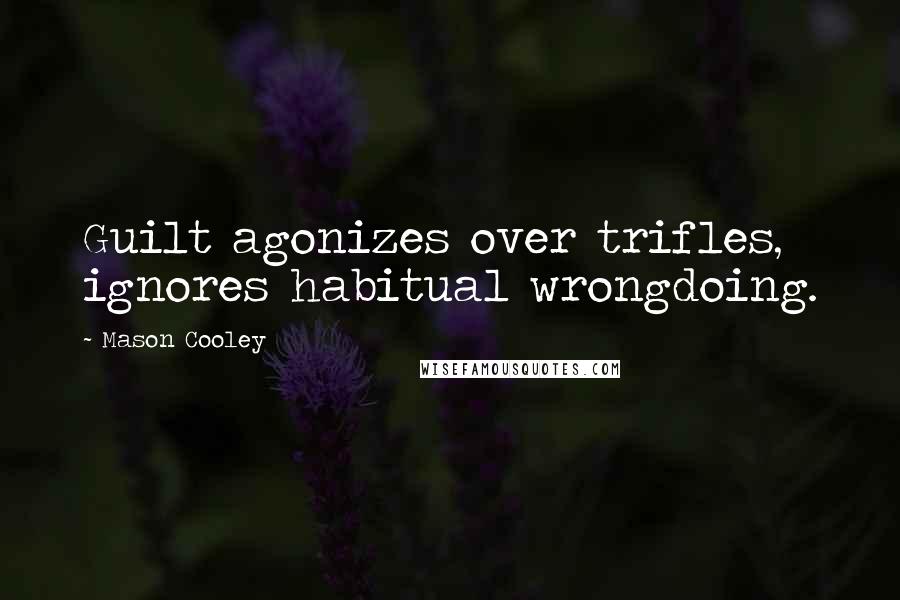 Mason Cooley Quotes: Guilt agonizes over trifles, ignores habitual wrongdoing.
