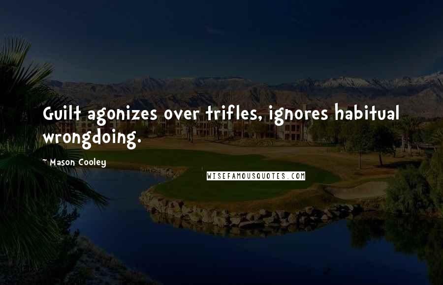 Mason Cooley Quotes: Guilt agonizes over trifles, ignores habitual wrongdoing.