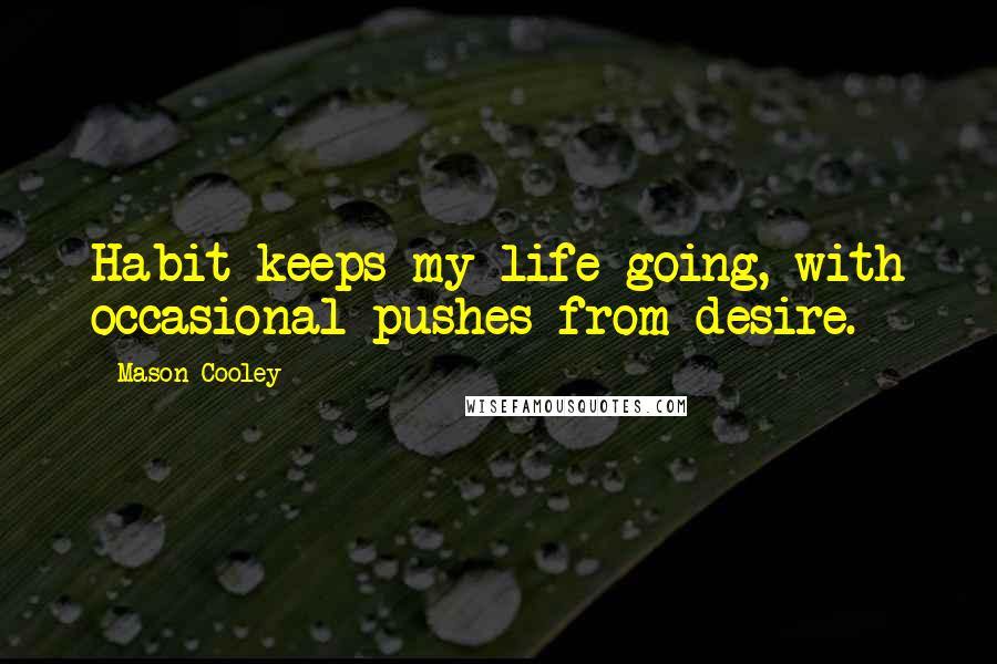 Mason Cooley Quotes: Habit keeps my life going, with occasional pushes from desire.