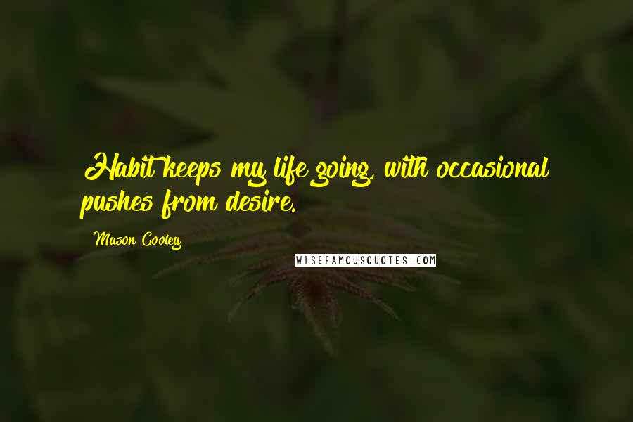 Mason Cooley Quotes: Habit keeps my life going, with occasional pushes from desire.