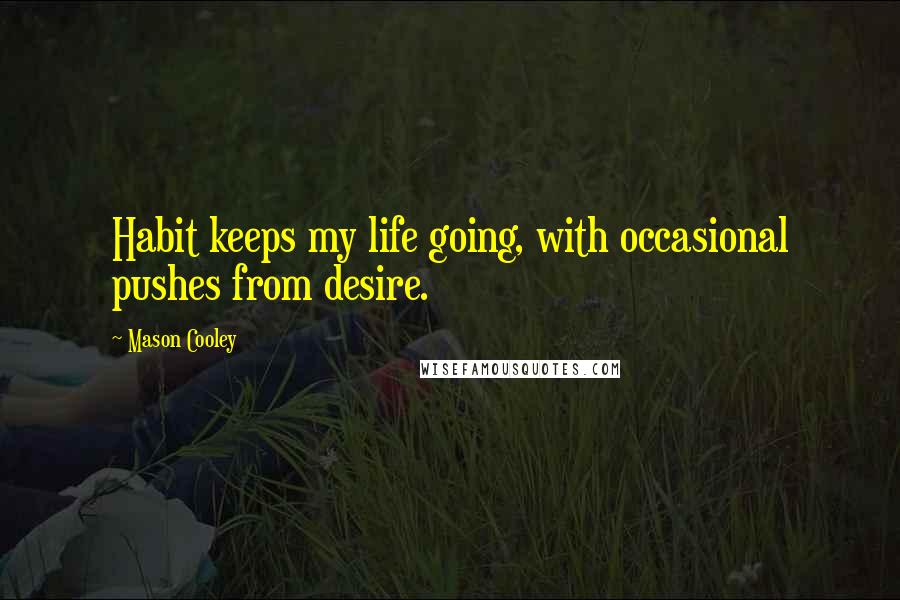 Mason Cooley Quotes: Habit keeps my life going, with occasional pushes from desire.