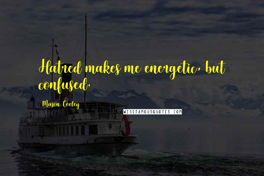 Mason Cooley Quotes: Hatred makes me energetic, but confused.