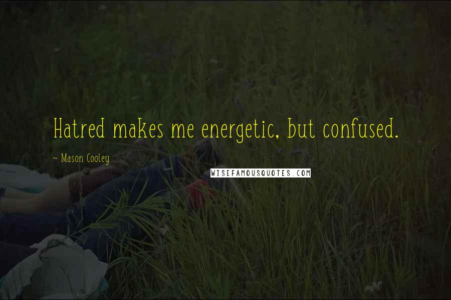 Mason Cooley Quotes: Hatred makes me energetic, but confused.