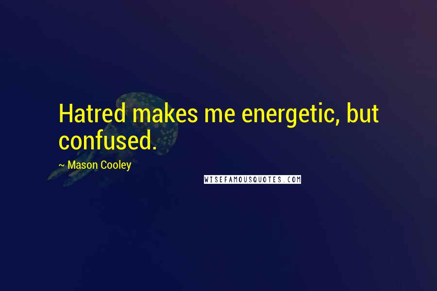 Mason Cooley Quotes: Hatred makes me energetic, but confused.