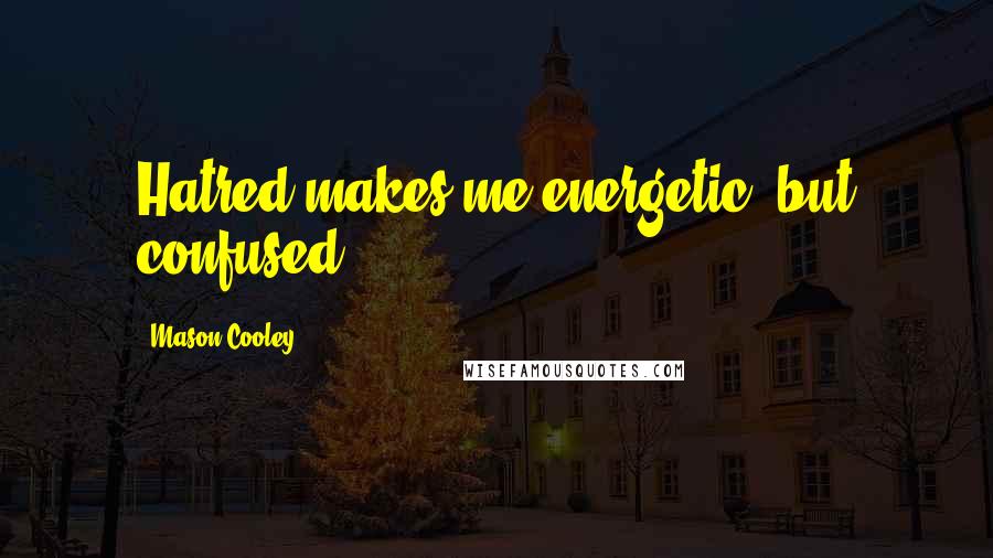 Mason Cooley Quotes: Hatred makes me energetic, but confused.