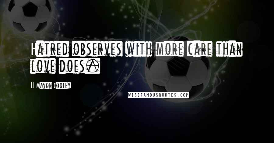 Mason Cooley Quotes: Hatred observes with more care than love does.